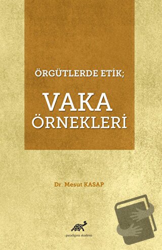 Örgütlerde Etik; Vaka Örnekleri - Mesut Kasap - Paradigma Akademi Yayı