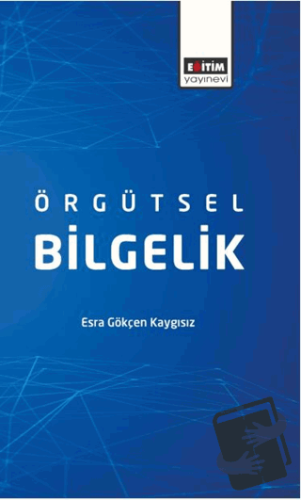 Örgütsel Bilgelik - Esra Gökçen Kaygısız - Eğitim Yayınevi - Bilimsel 