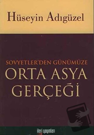 Orta Asya Gerçeği Sovyetler’den Günümüze - Hüseyin Adıgüzel - İleri Ya