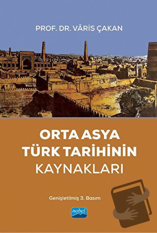 Orta Asya Türk Tarihinin Kaynakları - Varis Çakan - Nobel Akademik Yay