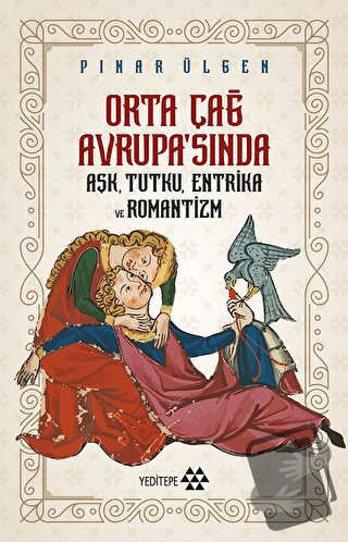 Orta Çağ Avrupa'sında Aşk, Tutku, Entrika ve Romantizm - Pınar Ülgen -