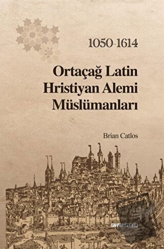 Ortaçağ Latin Hristiyan Alemi Müslümanları: 1050 - 1614 - Brian Catlos