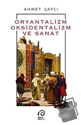 Oryantalizm, Oksidentalizm ve Sanat - Ahmet Çaycı - İnsan Yayınları - 