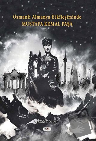 Osmanlı Almanya Etkileşiminde Mustafa Kemal Paşa - İsmail Kara - Tilki