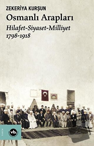 Osmanlı Arapları: Hilafet-Siyaset Milliyet 1798-1918 - Zekeriya Kurşun