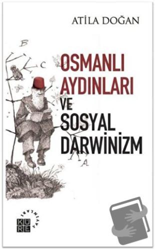 Osmanlı Aydınları ve Sosyal Darwinizm - Atila Doğan - Küre Yayınları -