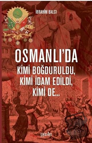 Osmanlı’da Kimi Boğduruldu, Kimi İdam Edildi, Kimi de... - İbrahim Bal