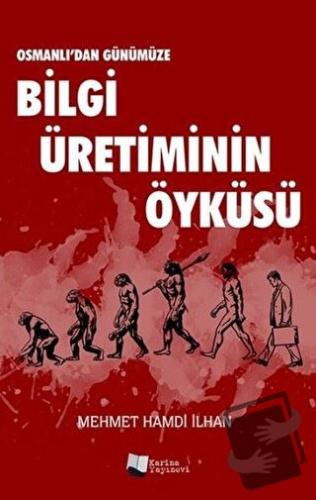 Osmanlı’dan Günümüze Bilgi Üretiminin Öyküsü - Mehmet Hamdi İlhan - Ka