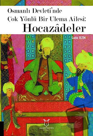 Osmanlı Devleti’nde Çok Yönlü Bir Ulema Ailesi: Hocazâdeler - Sadık Te