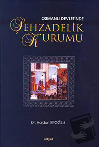 Osmanlı Devleti’nde Şehzadelik Kurumu - Haldun Eroğlu - Akçağ Yayınlar