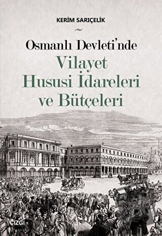 Osmanlı Devleti'nde Vilayet Hususi İdareleri ve Bütçeleri - Kerim Sarı