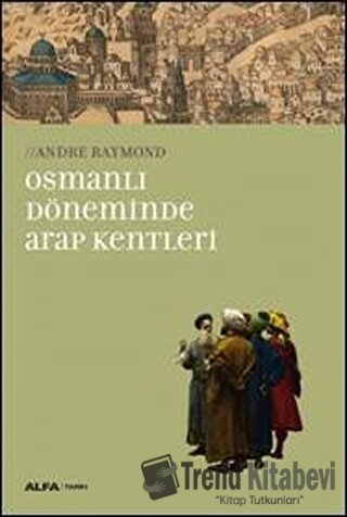 Osmanlı Döneminde Arap Kentleri - Andre Raymond - Alfa Yayınları - Fiy