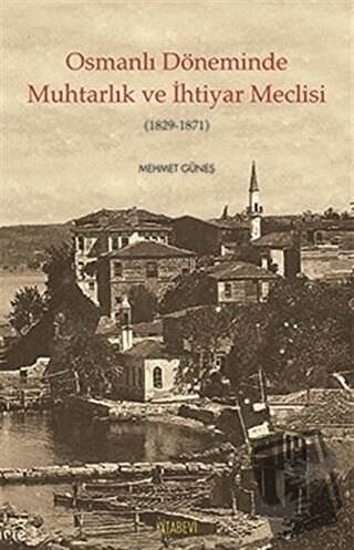 Osmanlı Döneminde Muhtarlık ve İhtiyar Meclisi (1829-1871) - Mehmet Gü