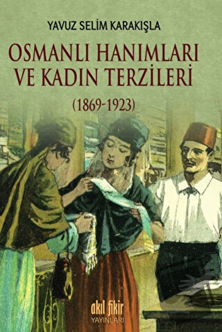 Osmanlı Hanımları ve Kadın Terzileri (1869-1923) - Yavuz Selim Karakış