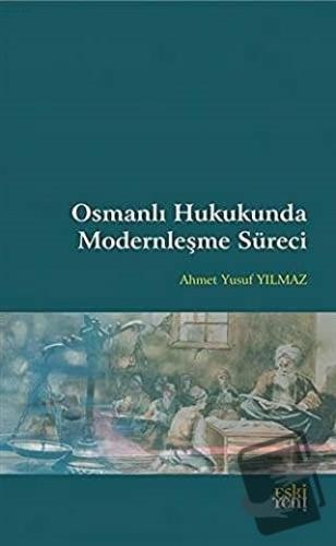 Osmanlı Hukukunda Modernleşme Süreci - Ahmet Yusuf Yılmaz - Eski Yeni 