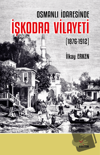 Osmanlı İdaresinde İşkodra Vilayeti (1876-1912) - İlkay Erken - Kriter