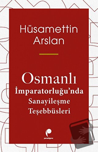 Osmanlı İmparatorluğu'nda Sanayileşme Teşebbüsleri - Hüsamettin Arslan