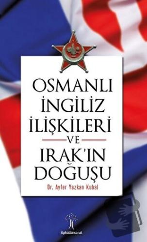 Osmanlı İngiliz İlişkileri ve Irak'ın Doğuşu - Ayfer Yazkan Kubal - İl