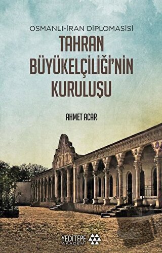 Osmanlı-İran Diplomasisi Tahran Büyükelçiliği'nin Kuruluşu - Ahmet Aca