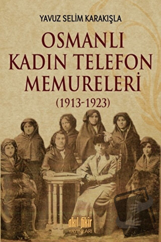 Osmanlı Kadın Telefon Memureleri (1913-1923) - Yavuz Selim Karakışla -