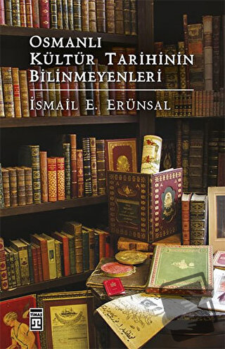 Osmanlı Kültür Tarihinin Bilinmeyenleri - İsmail E. Erünsal - Timaş Ya