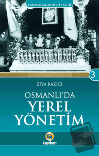 Osmanlı Medeniyeti Tarihi 3: Osmanlı'da Yerel Yönetim - Ziya Kazıcı - 