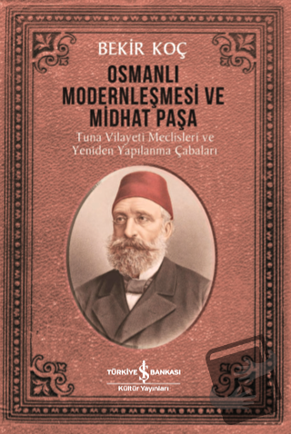 Osmanlı Modernleşmesi ve Midhat Paşa - Bekir Koç - İş Bankası Kültür Y