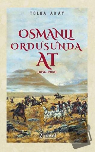 Osmanlı Ordusunda At (1856-1908) - Tolga Akay - İdeal Kültür Yayıncılı