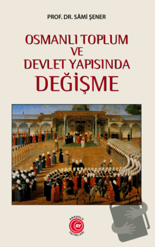 Osmanlı Toplum ve Devlet Yapısında Değişme - Sami Şener - Anadolu Ay Y