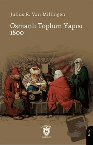 Osmanlı Toplum Yapısı 1800 - Julius R. Van Milligen - Dorlion Yayınlar