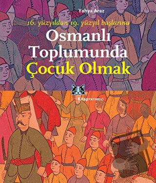 Osmanlı Toplumunda Çocuk Olmak - Yahya Araz - Kitap Yayınevi - Fiyatı 