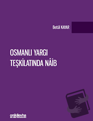 Osmanlı Yargı Teşkilatında Naib - Betül Kayar - On İki Levha Yayınları