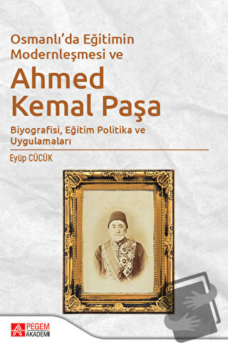 Osmanlı'da Eğitimin Modernleşmesi ve Ahmed Kemal Paşa - Eyüp Cücük - P