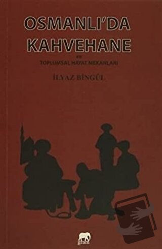 Osmanlı'da Kahvehane ve Toplumsal Hayat Mekanları - İlyaz Bingül - Gra