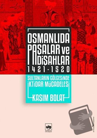 Osmanlıda Paşalar ve Padişahlar 1421 - 1520 - Kasım Bolat - Ötüken Neş