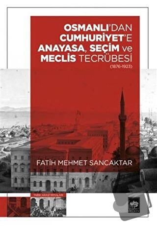 Osmanlı'dan Cumhuriyet'e Anayasa, Seçim ve Meclis Tecrübesi (1876-1923