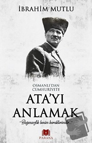 Osmanlı'dan Cumhuriyet'e Ata'yı Anlamak - İbrahim Mutlu - Parana Yayın