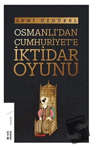 Osmanlı'dan Cumhuriyet'e İktidar Oyunu - Avni Özgürel - Ketebe Yayınla