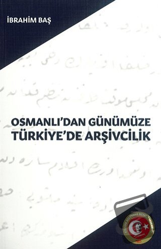 Osmanlı'dan Günümüze Türkiye'de Arşivcilik - İbrahim Baş - Atatürk Ara