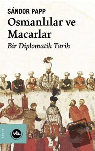 Osmanlılar ve Macarlar - Bir Diplomatik Tarih - Sandor Papp - Vakıfban