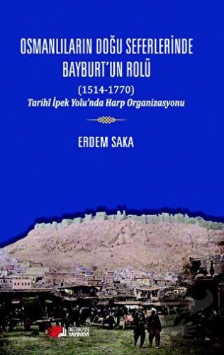 Osmanlıların Doğu Seferinde Bayburt’un Rolü (1514-1770) - Erdem Saka -