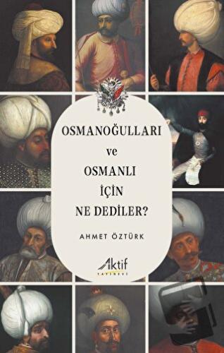 Osmanoğulları ve Osmanlı İçin Ne Dediler? - Ahmet Öztürk - Aktif Yayın