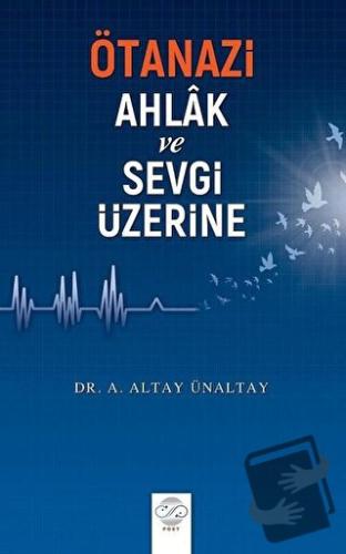 Ötanazi - Ahlak ve Sevgi Üzerine - A. Altay Ünaltay - Post Yayınevi - 