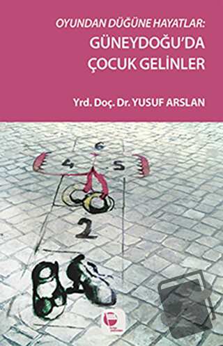 Oyundan Düğüne Hayatlar : Güneydoğu'da Çocuk Gelinler - Yusuf Arslan -