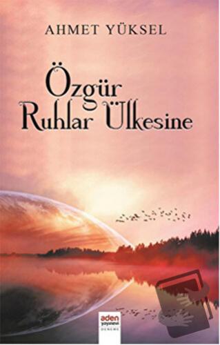 Özgür Ruhlar Ülkesine - Ahmet Yüksel - Aden Yayıncılık - Fiyatı - Yoru