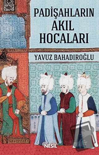 Padişahların Akıl Hocaları - Yavuz Bahadıroğlu - Nesil Yayınları - Fiy