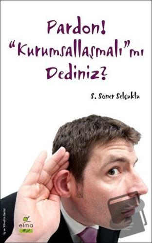 Pardon! “Kurumsallaşmalı”mı Dediniz? - S. Soner Selçuklu - ELMA Yayıne