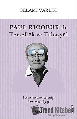 Paul Ricoeur’de Temellük ve Tahayyül - Selami Varlık - Alfa Yayınları 