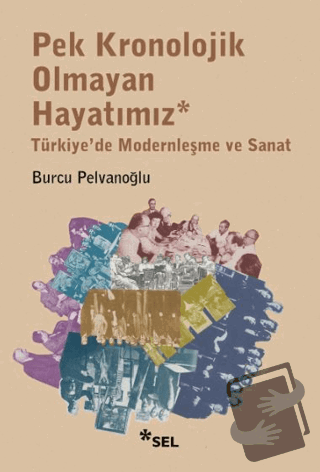 Pek Kronolojik Olmayan Hayatımız: Türkiye'de Modernleşme ve Sanat - Bu