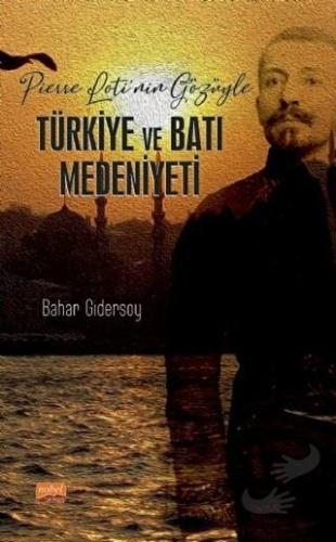 Pierre Loti’nin Gözüyle Türkiye ve Batı Medeniyeti - Bahar Gidersoy - 